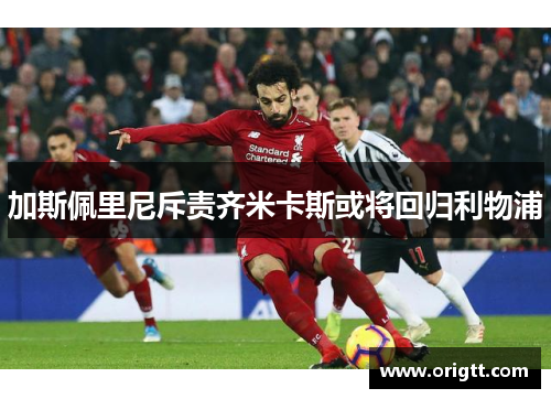 加斯佩里尼斥责齐米卡斯或将回归利物浦